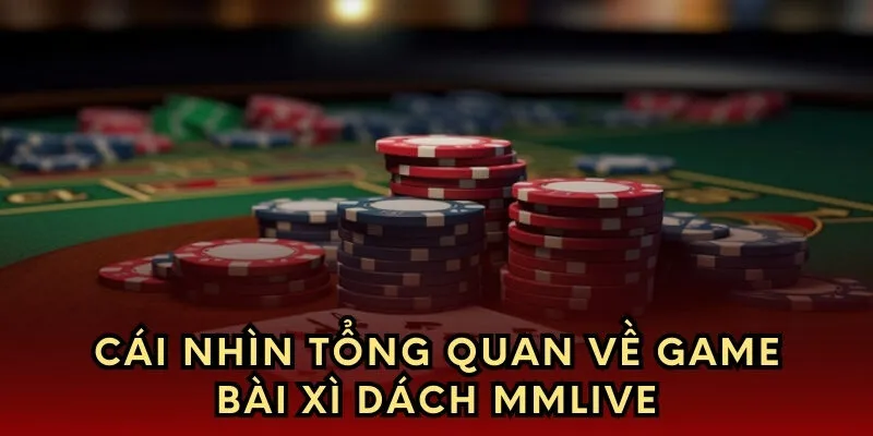Cái nhìn tổng quan về game bài xì dách tại nhà cái mmlive